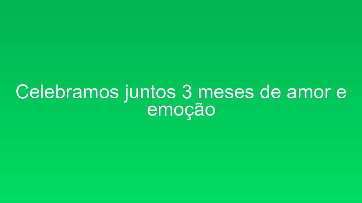 Celebramos juntos 3 meses de amor e emoção celebramos juntos 3 meses de amor e emocao