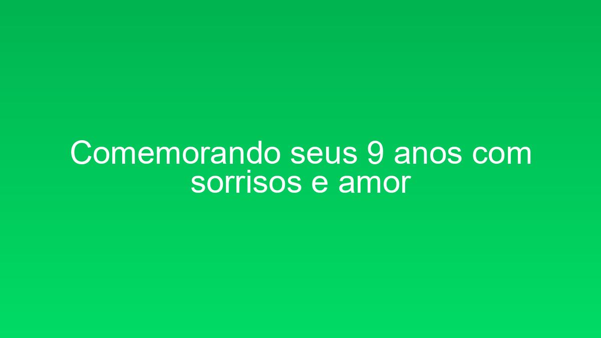 Comemorando seus 9 anos com sorrisos e amor comemorando seus 9 anos com sorrisos e amor