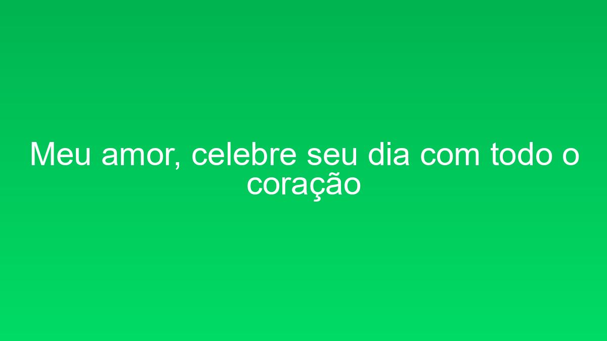 Meu amor, celebre seu dia com todo o coração meu amor celebre seu dia com todo o coracao