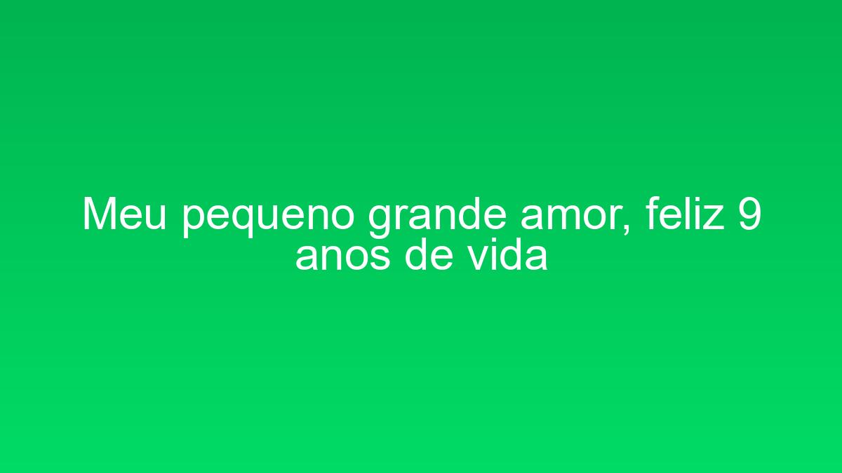 Meu pequeno grande amor, feliz 9 anos de vida meu pequeno grande amor feliz 9 anos de vida