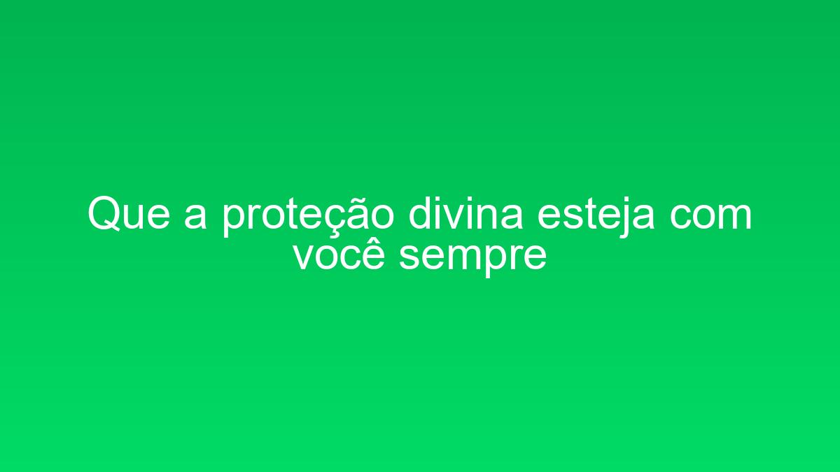 Que a proteção divina esteja com você sempre que a protecao divina esteja com voce sempre