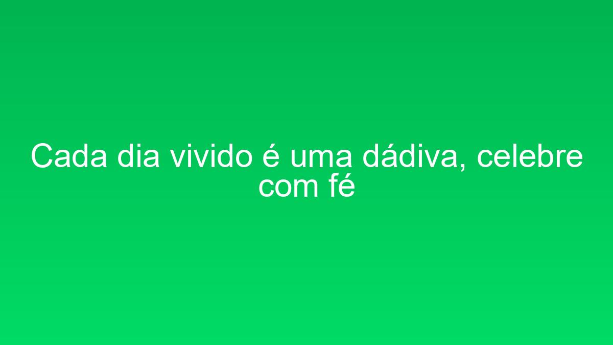 Cada dia vivido é uma dádiva, celebre com fé cada dia vivido e uma dadiva celebre com fe 1