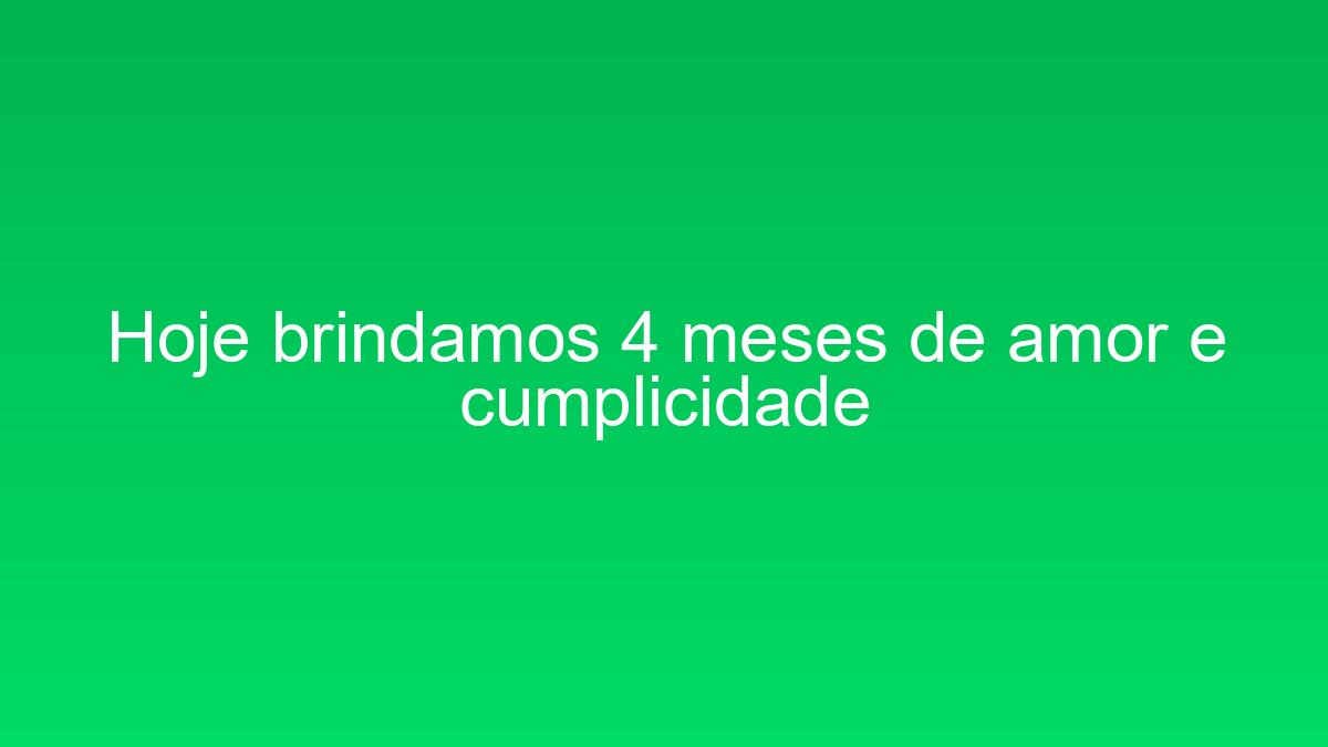 Hoje brindamos 4 meses de amor e cumplicidade hoje brindamos 4 meses de amor e cumplicidade