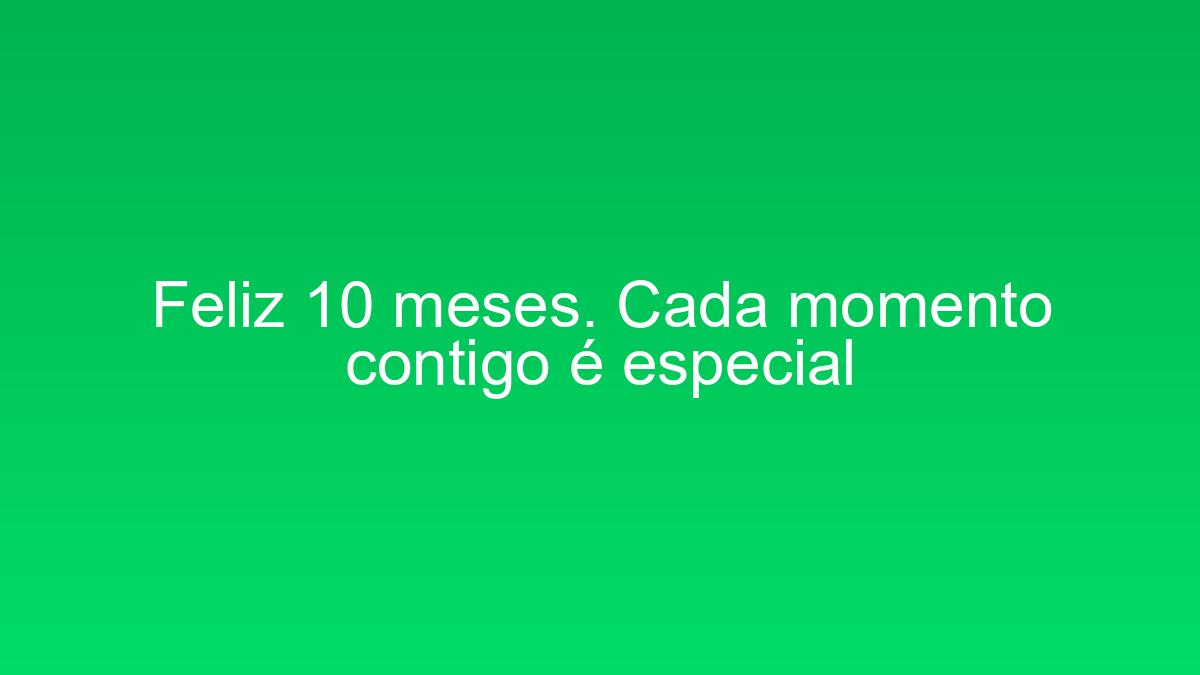 Feliz 10 meses. Cada momento contigo é especial feliz 10 meses cada momento contigo e especial