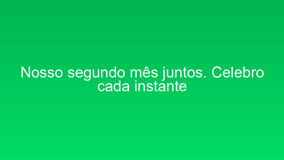 Nosso segundo mês juntos. Celebro cada instante nosso segundo mes juntos celebro cada instante