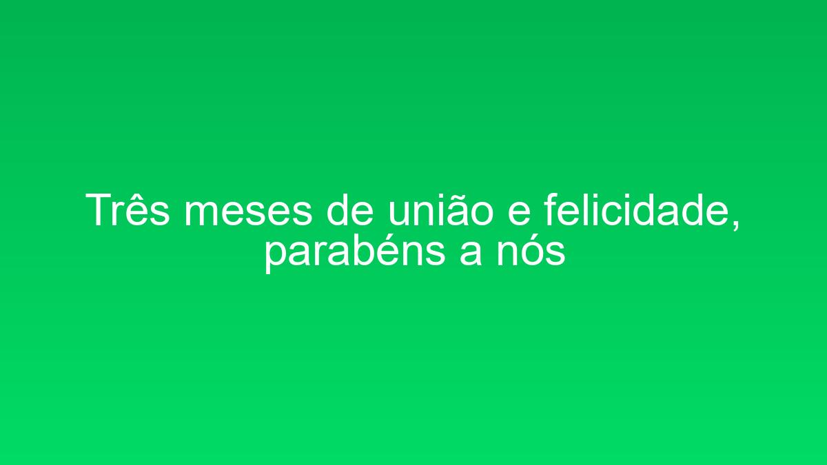 Três meses de união e felicidade, parabéns a nós tres meses de uniao e felicidade parabens a nos