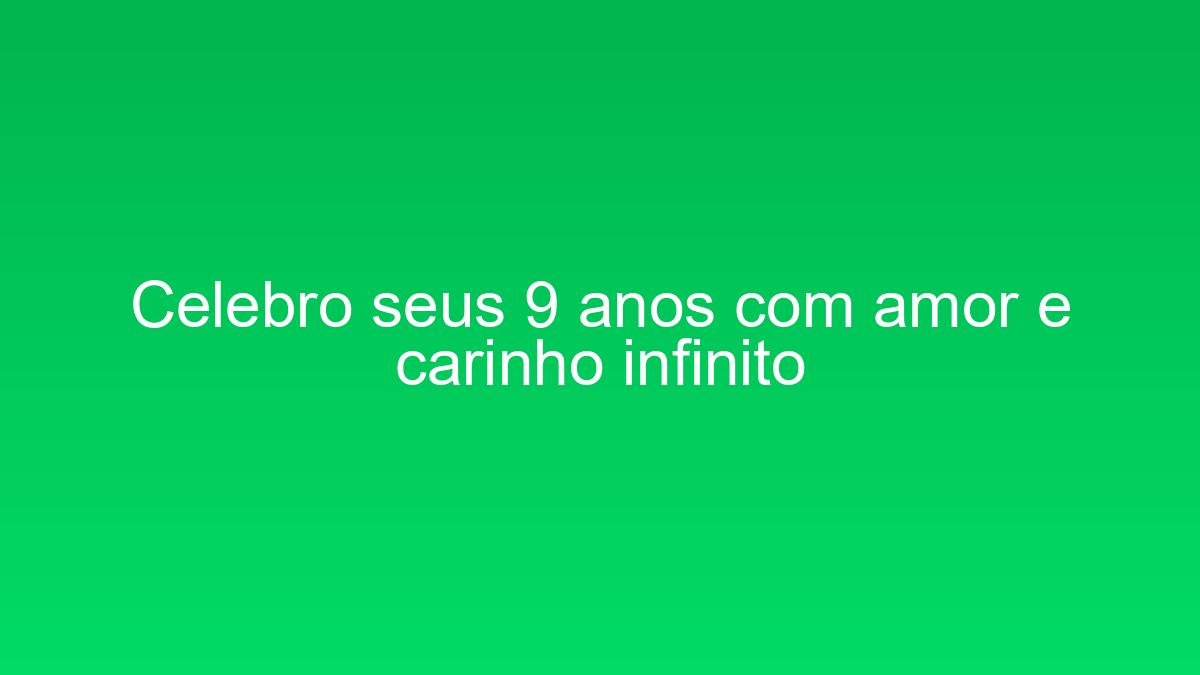 Celebro seus 9 anos com amor e carinho infinito celebro seus 9 anos com amor e carinho infinito