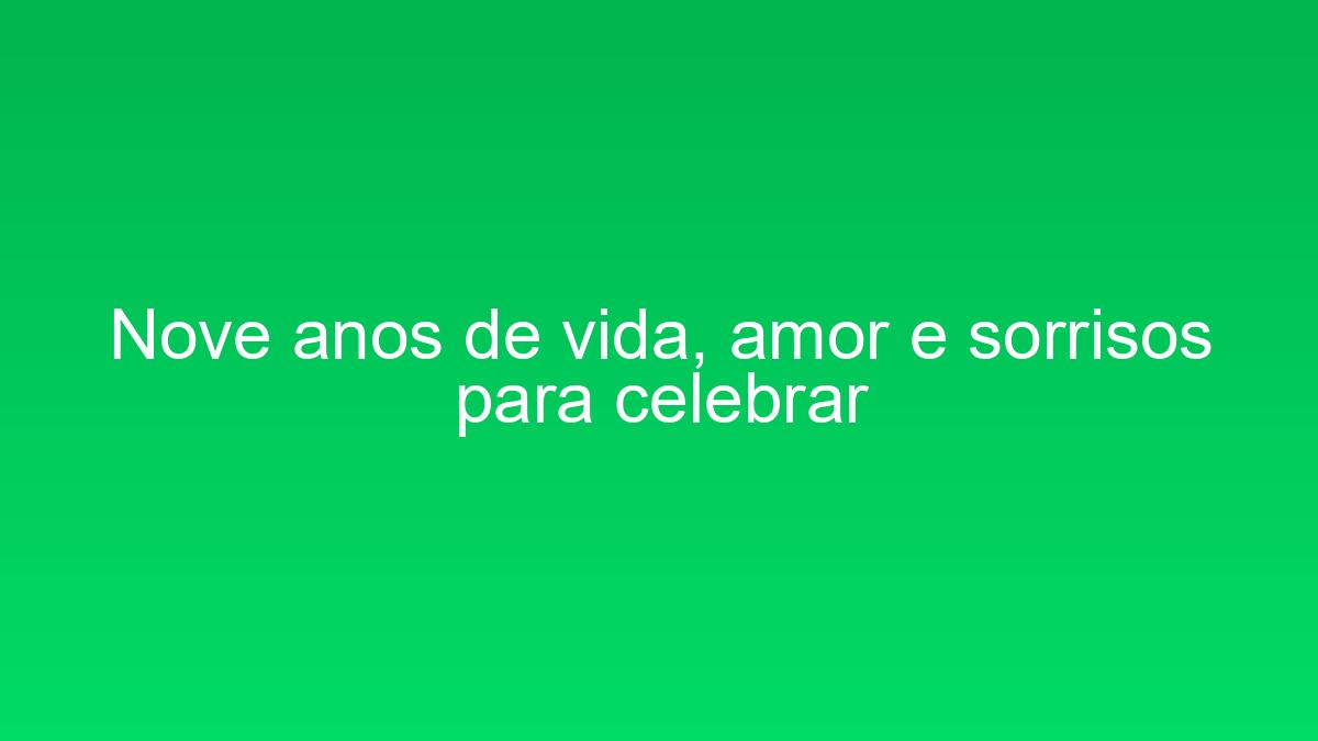 Nove anos de vida, amor e sorrisos para celebrar nove anos de vida amor e sorrisos para celebrar