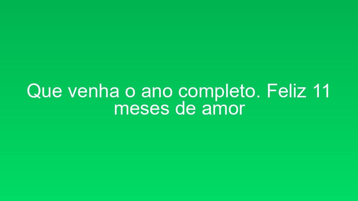 Que venha o ano completo. Feliz 11 meses de amor que venha o ano completo feliz 11 meses de amor