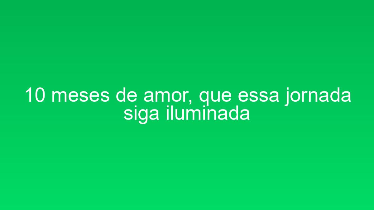 10 meses de amor, que essa jornada siga iluminada 10 meses de amor que essa jornada siga iluminada