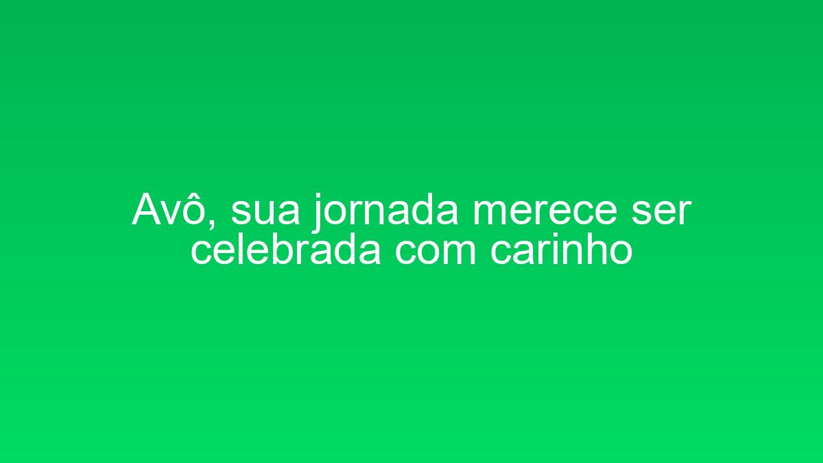 Avô, sua jornada merece ser celebrada com carinho avo sua jornada merece ser celebrada com carinho