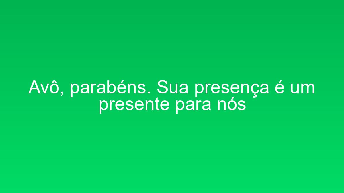 Avô, parabéns. Sua presença é um presente para nós avo parabens sua presenca e um presente para nos