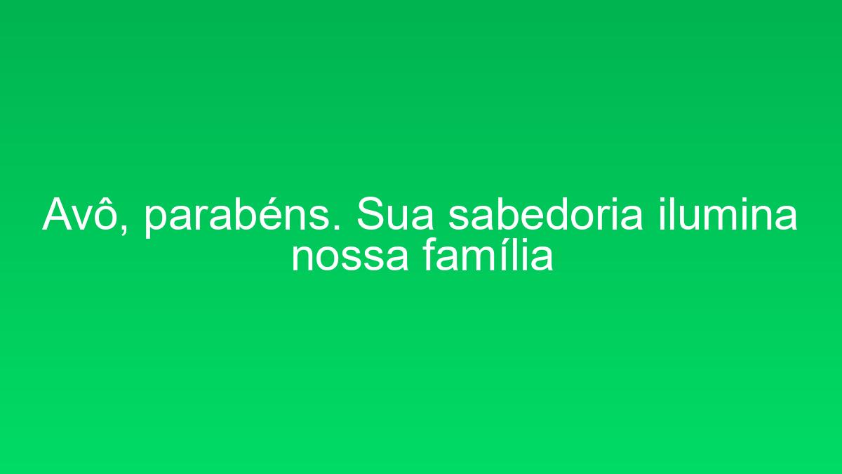 Avô, parabéns. Sua sabedoria ilumina nossa família avo parabens sua sabedoria ilumina nossa familia