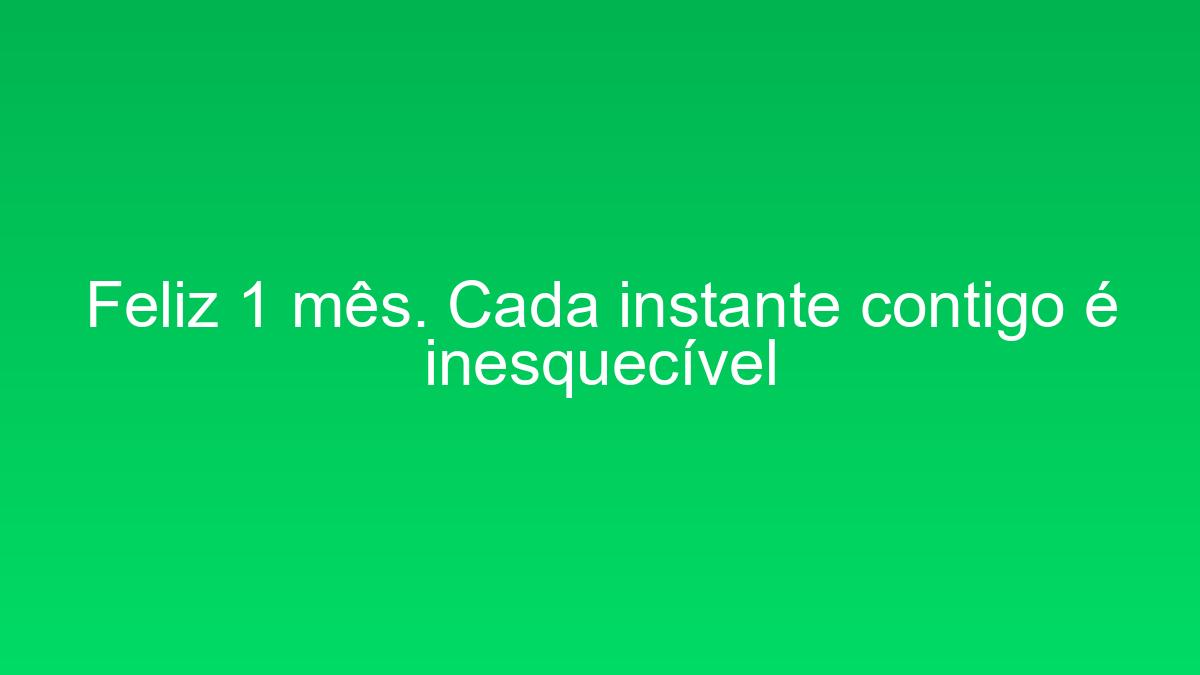 Feliz 1 mês. Cada instante contigo é inesquecível feliz 1 mes cada instante contigo e inesquecivel