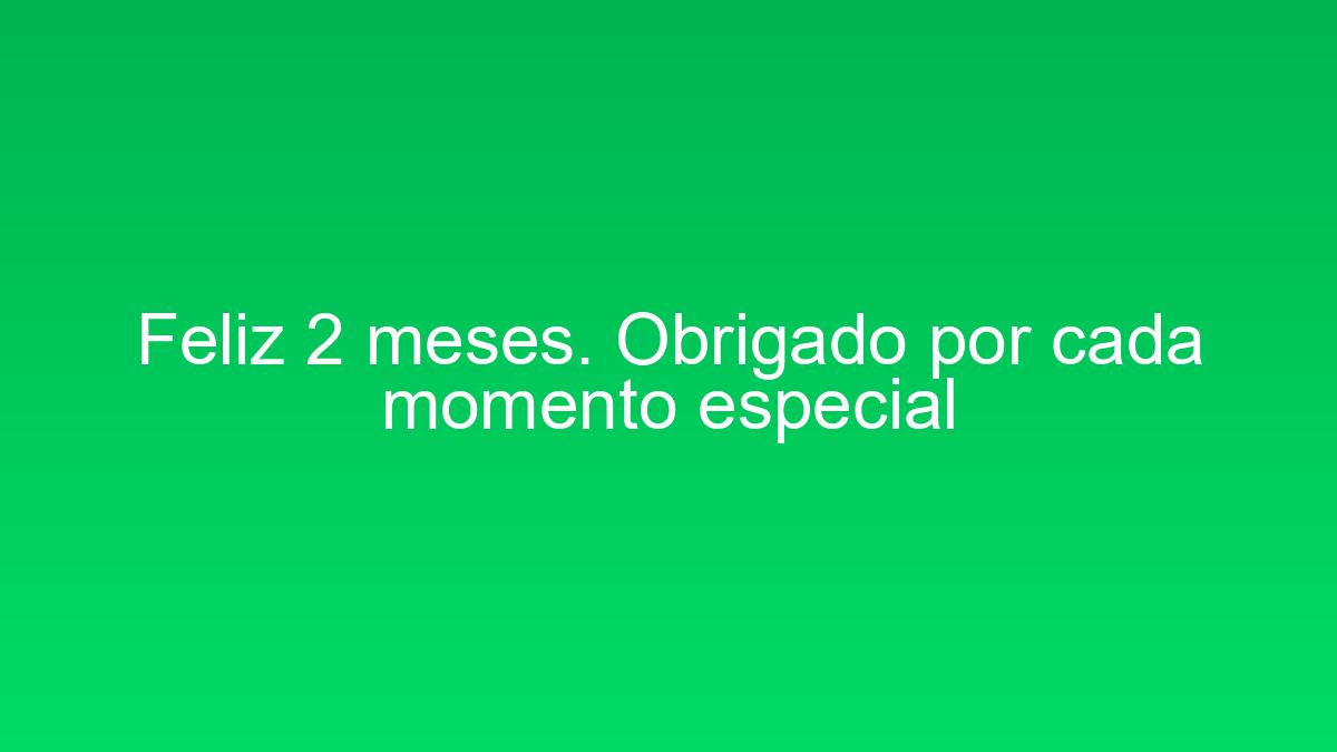 Feliz 2 meses. Obrigado por cada momento especial feliz 2 meses obrigado por cada momento especial