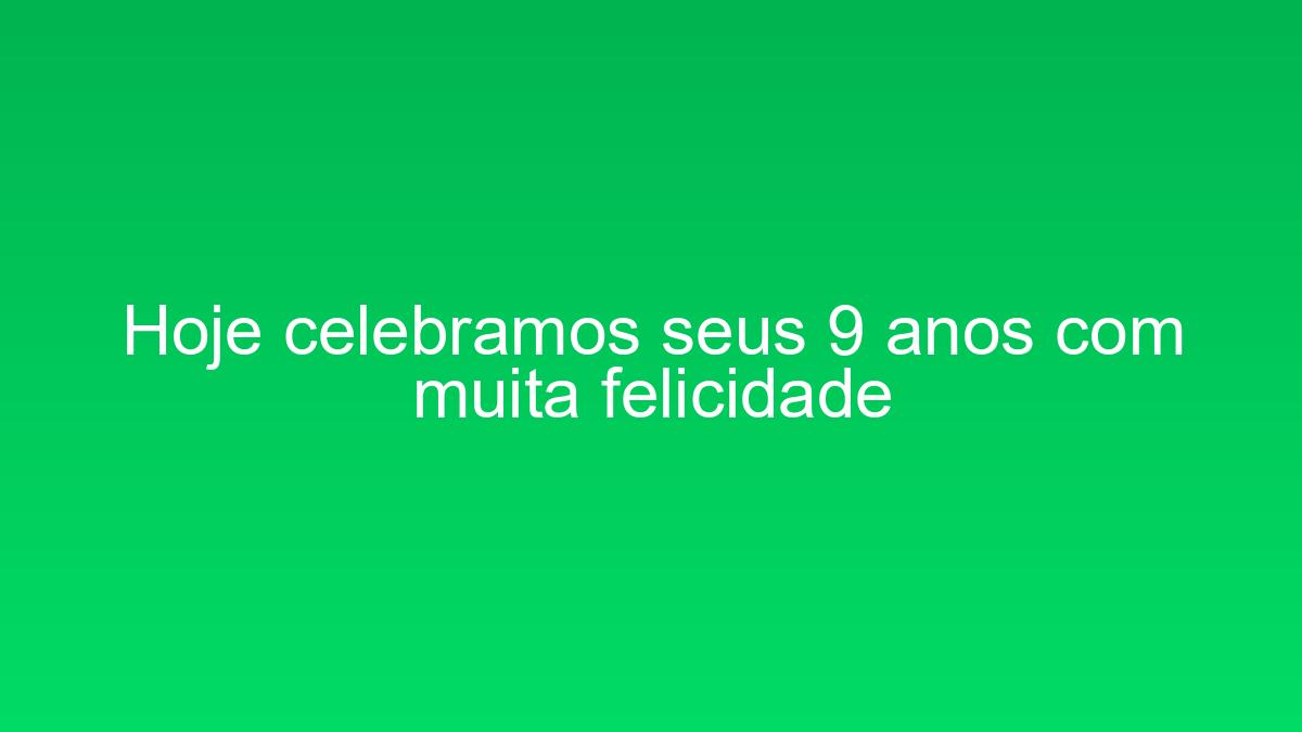 Hoje celebramos seus 9 anos com muita felicidade hoje celebramos seus 9 anos com muita felicidade