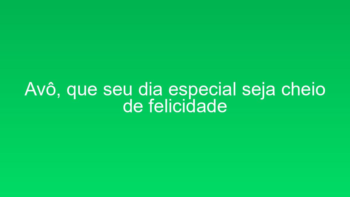 Avô, que seu dia especial seja cheio de felicidade avo que seu dia especial seja cheio de felicidade