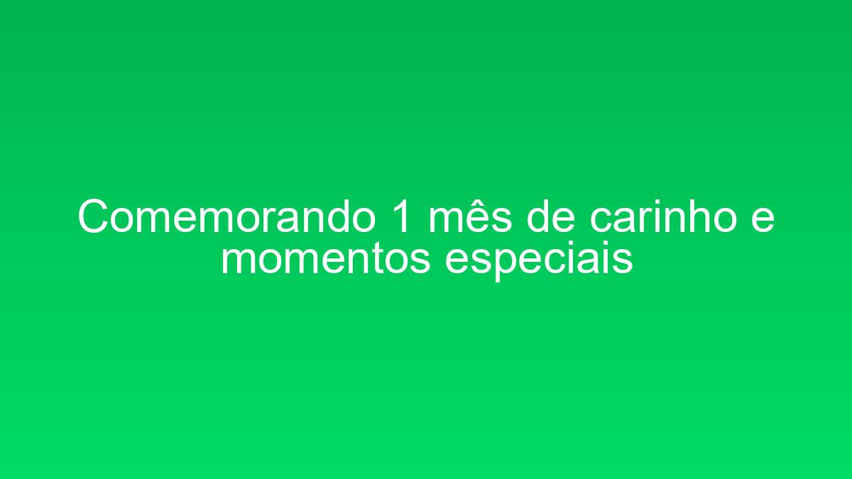 Comemorando 1 mês de carinho e momentos especiais comemorando 1 mes de carinho e momentos especiais