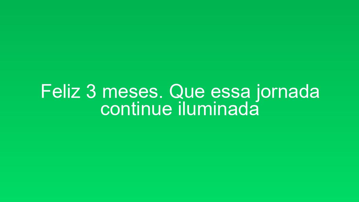 Feliz 3 meses. Que essa jornada continue iluminada feliz 3 meses que essa jornada continue iluminada