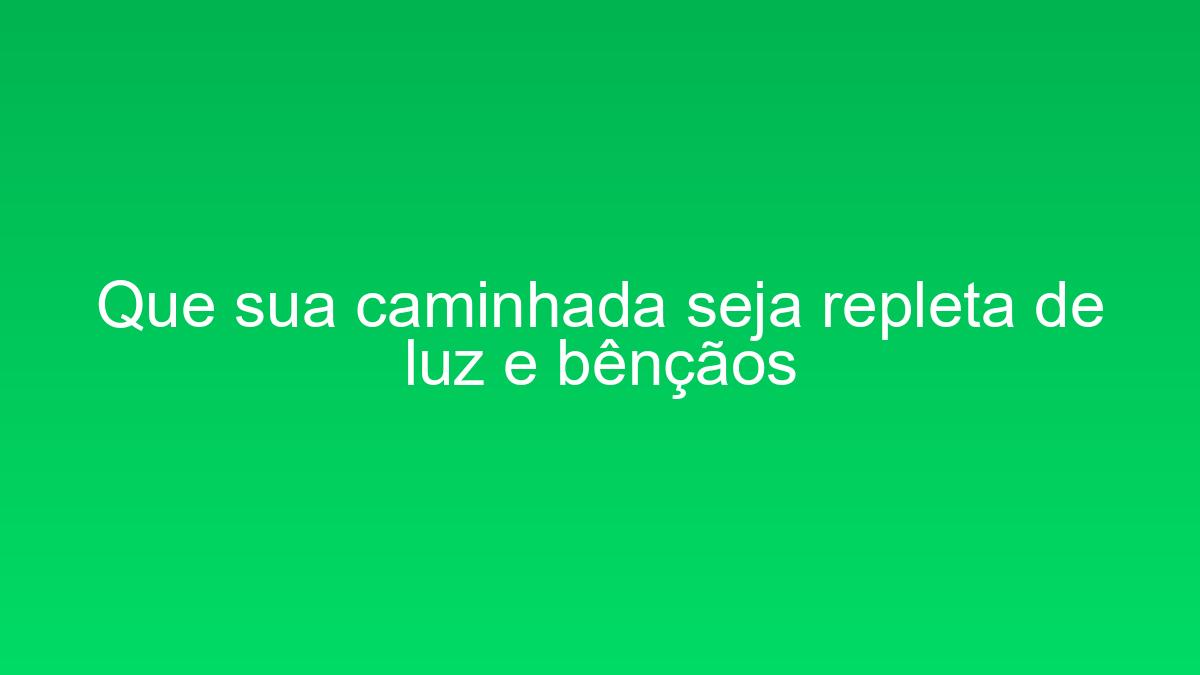 Que sua caminhada seja repleta de luz e bênçãos que sua caminhada seja repleta de luz e bencaos 1