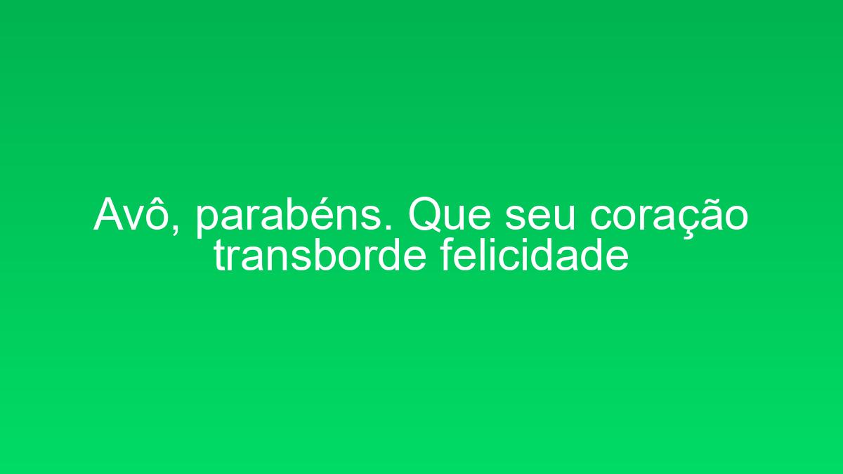 Avô, parabéns. Que seu coração transborde felicidade avo parabens que seu coracao transborde felicidade