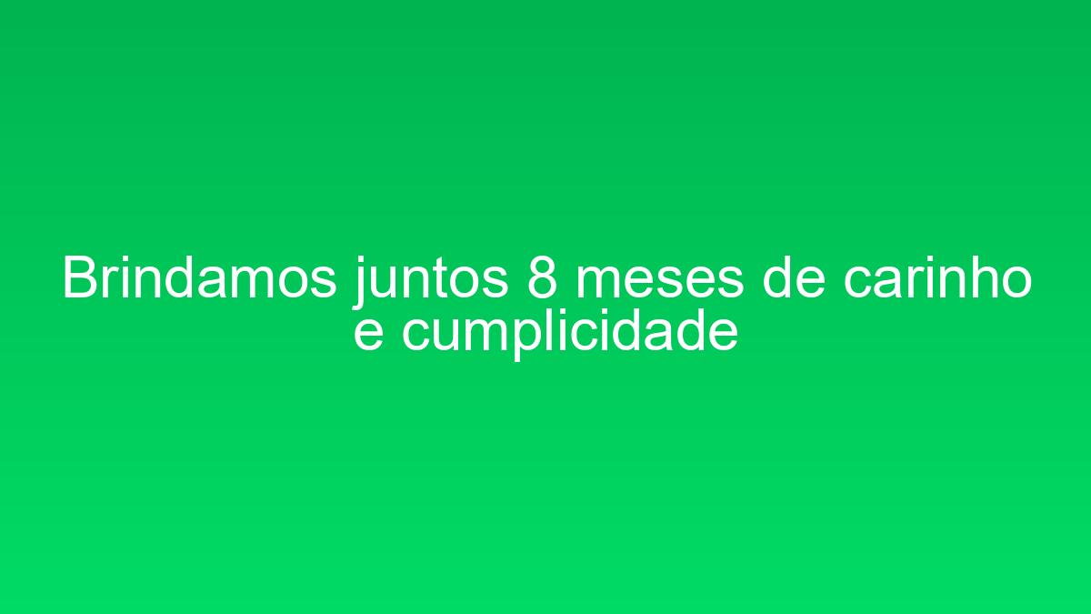 Brindamos juntos 8 meses de carinho e cumplicidade brindamos juntos 8 meses de carinho e cumplicidade