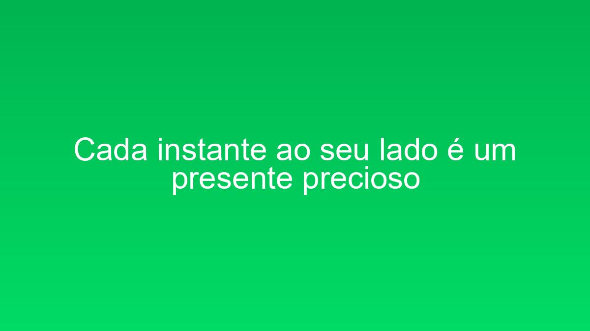 Cada instante ao seu lado é um presente precioso cada instante ao seu lado e um presente precioso 1