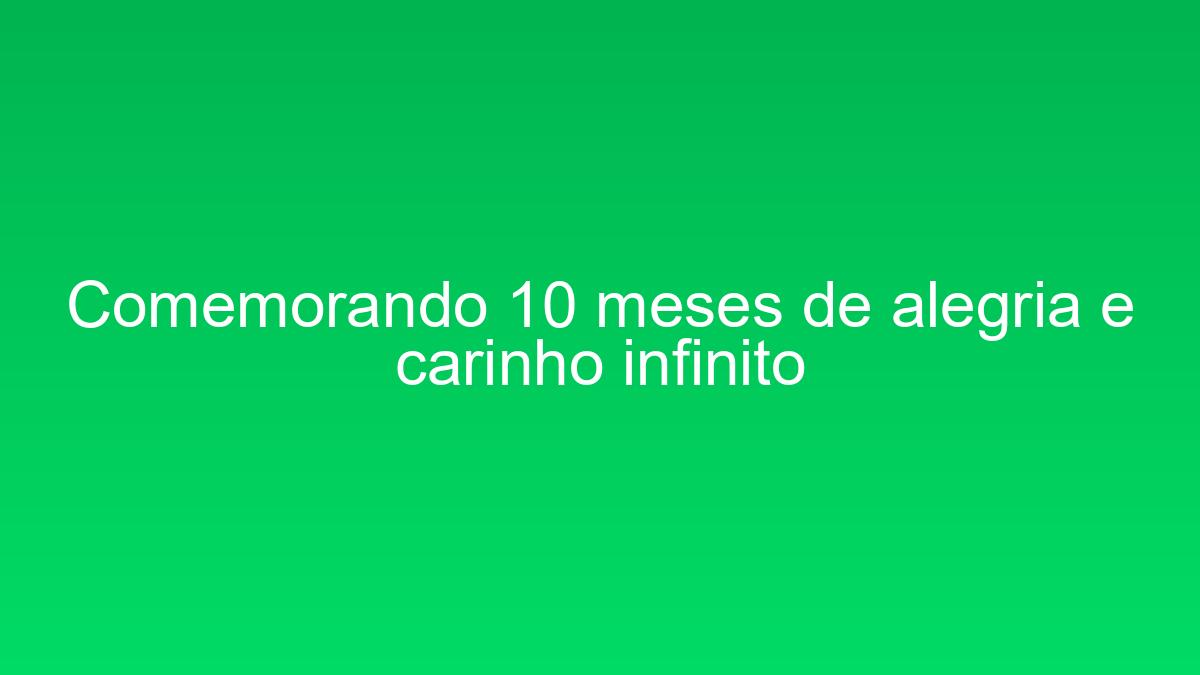 Comemorando 10 meses de alegria e carinho infinito comemorando 10 meses de alegria e carinho infinito