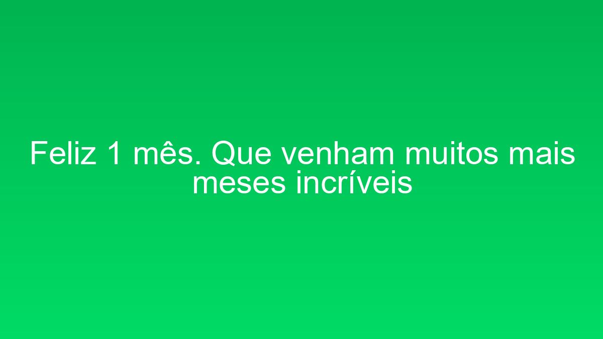 Feliz 1 mês. Que venham muitos mais meses incríveis feliz 1 mes que venham muitos mais meses incriveis