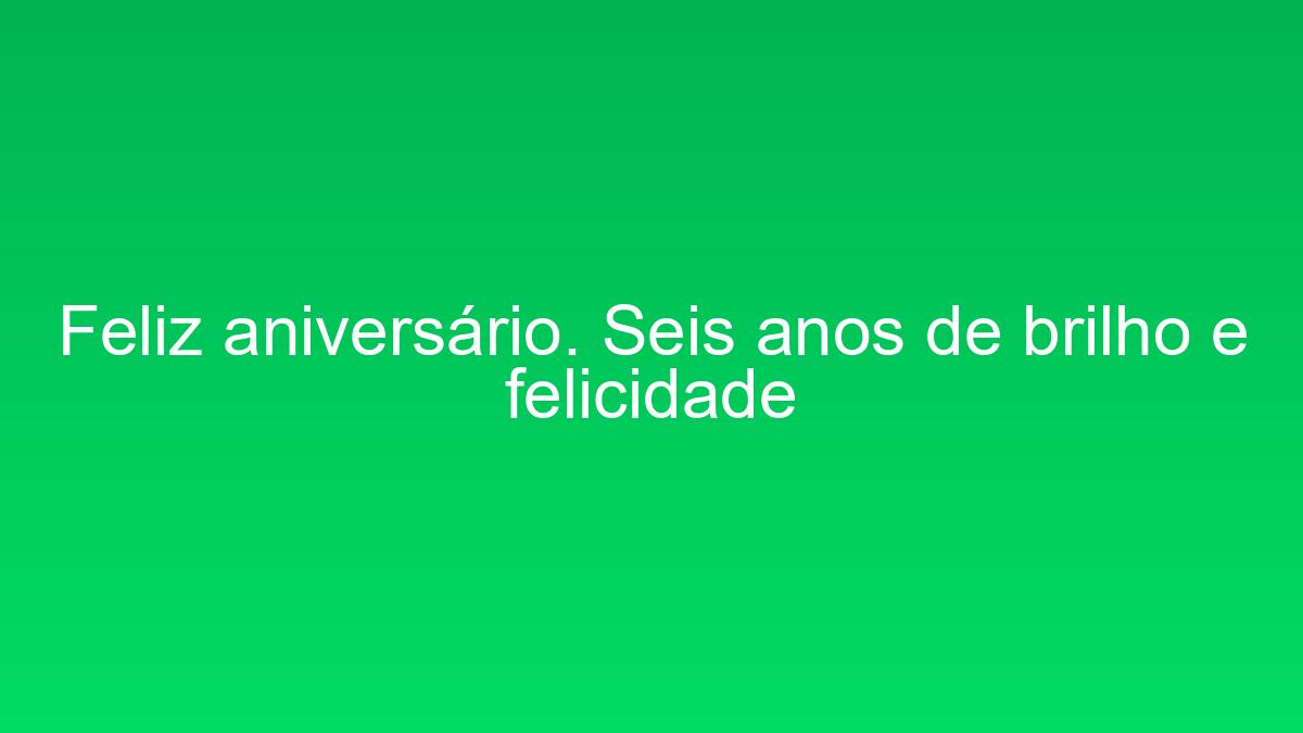 Feliz aniversário. Seis anos de brilho e felicidade feliz aniversario seis anos de brilho e felicidade