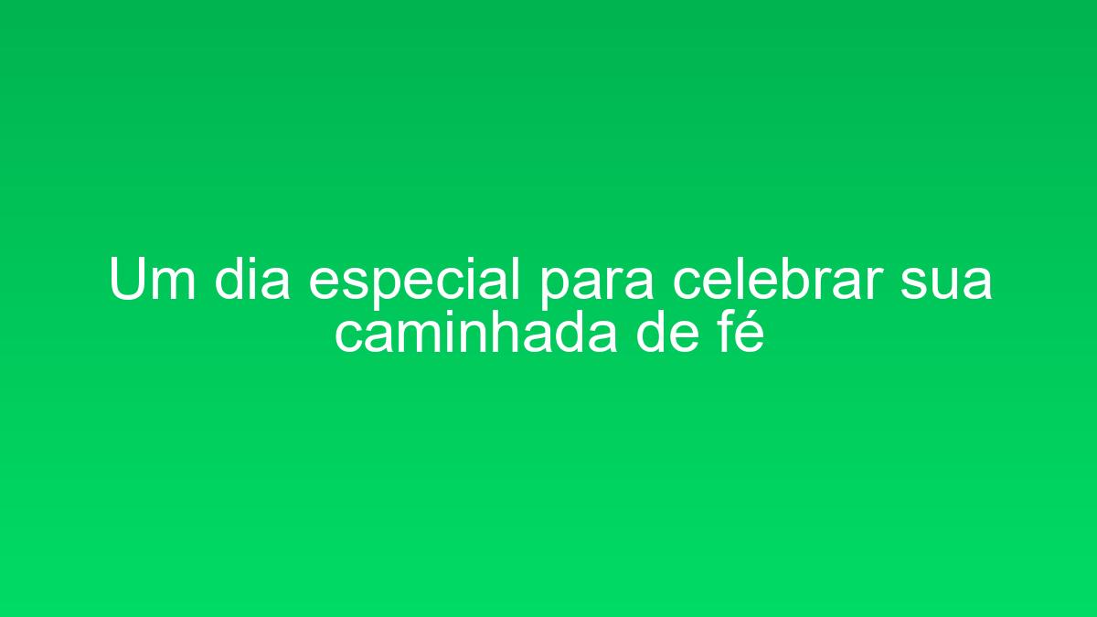 Um dia especial para celebrar sua caminhada de fé um dia especial para celebrar sua caminhada de fe 1