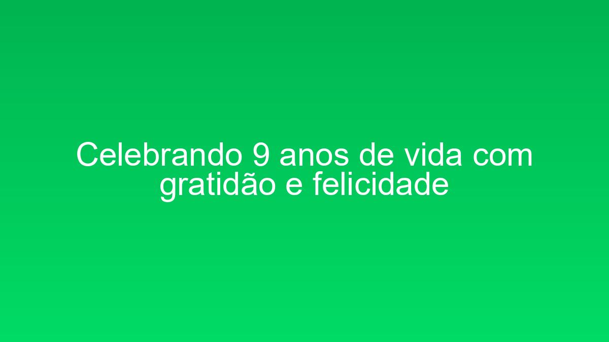 Celebrando 9 anos de vida com gratidão e felicidade celebrando 9 anos de vida com gratidao e felicidade