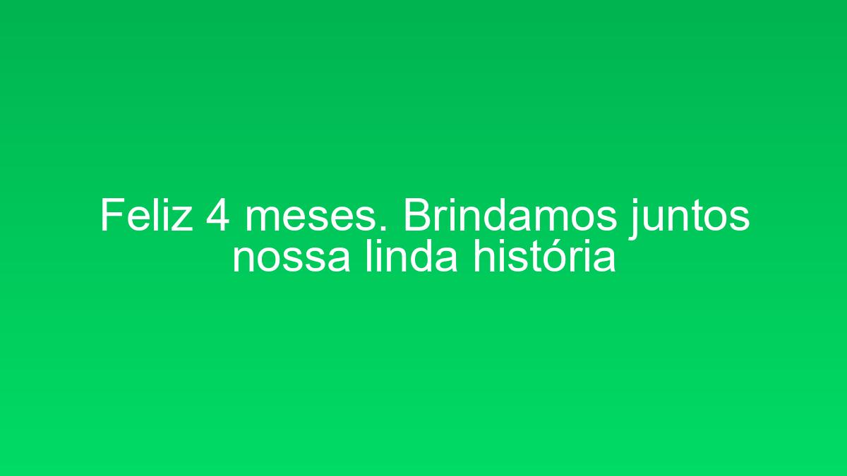 Feliz 4 meses. Brindamos juntos nossa linda história feliz 4 meses brindamos juntos nossa linda historia