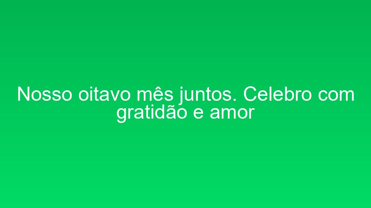 Nosso oitavo mês juntos. Celebro com gratidão e amor nosso oitavo mes juntos celebro com gratidao e amor