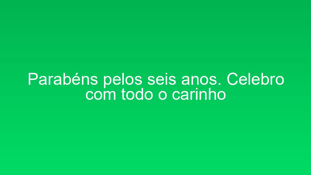 Parabéns pelos seis anos. Celebro com todo o carinho parabens pelos seis anos celebro com todo o carinho