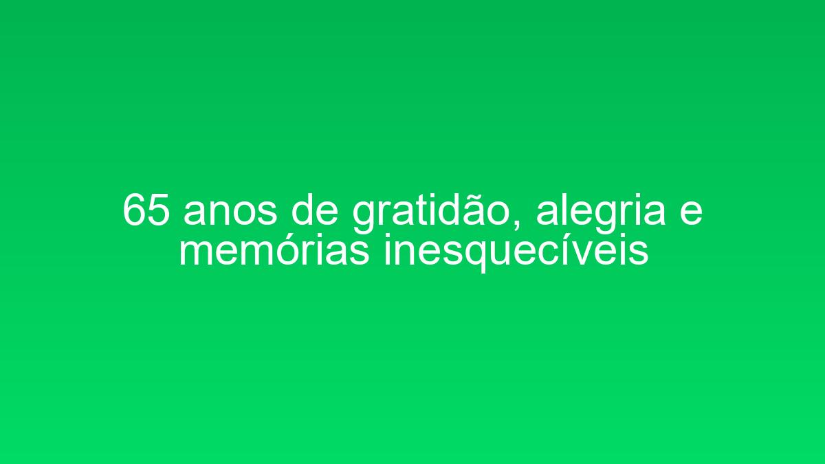 65 anos de gratidão, alegria e memórias inesquecíveis 65 anos de gratidao alegria e memorias inesqueciveis