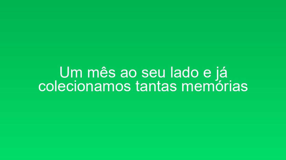 Um mês ao seu lado e já colecionamos tantas memórias um mes ao seu lado e ja colecionamos tantas memorias