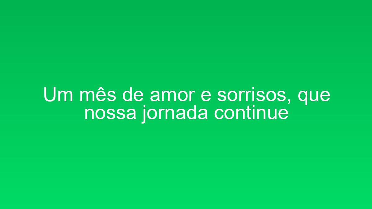 Um mês de amor e sorrisos, que nossa jornada continue um mes de amor e sorrisos que nossa jornada continue