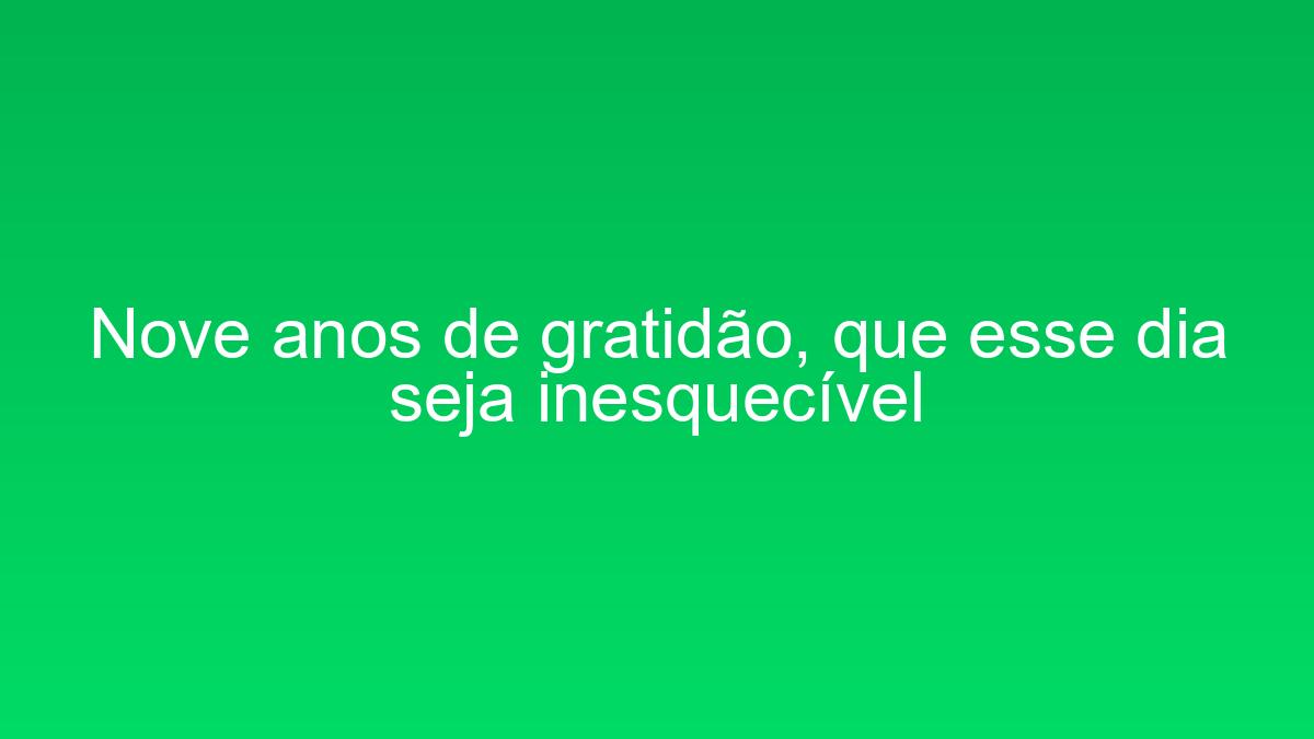 Nove anos de gratidão, que esse dia seja inesquecível nove anos de gratidao que esse dia seja inesquecivel