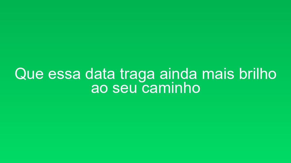 Que essa data traga ainda mais brilho ao seu caminho que essa data traga ainda mais brilho ao seu caminho