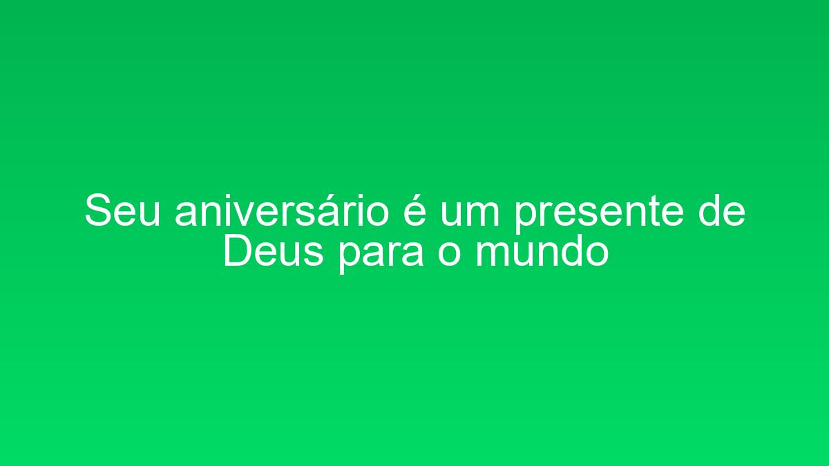 Seu aniversário é um presente de Deus para o mundo seu aniversario e um presente de deus para o mundo 1