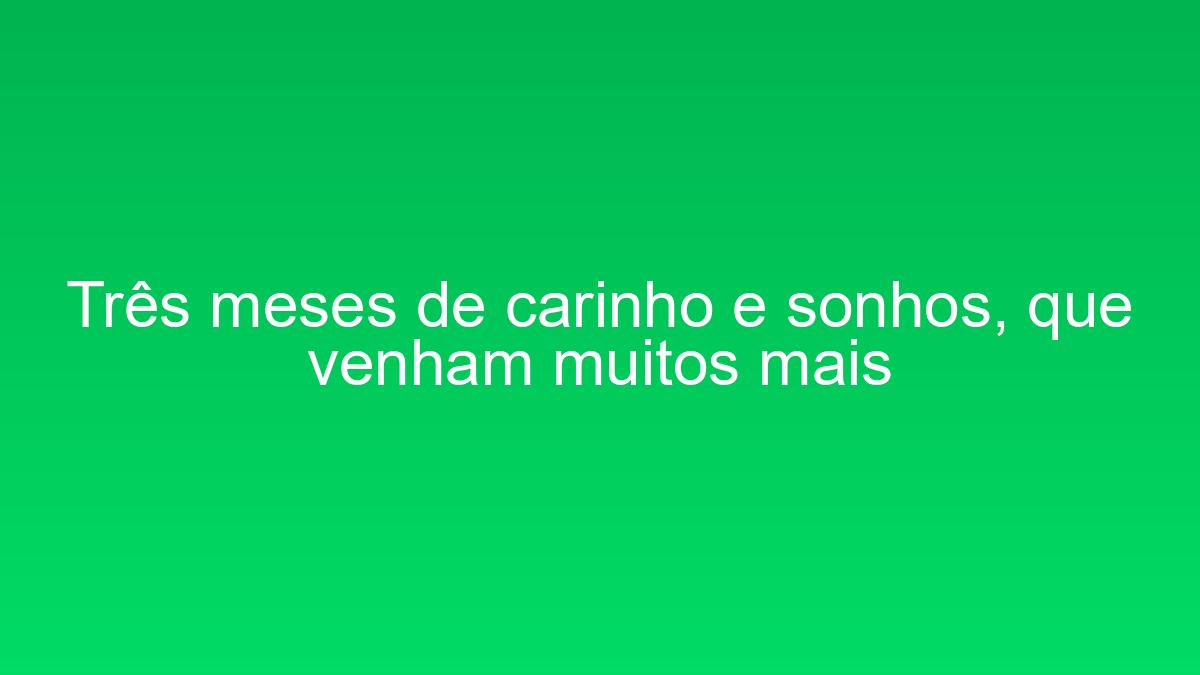 Três meses de carinho e sonhos, que venham muitos mais tres meses de carinho e sonhos que venham muitos mais