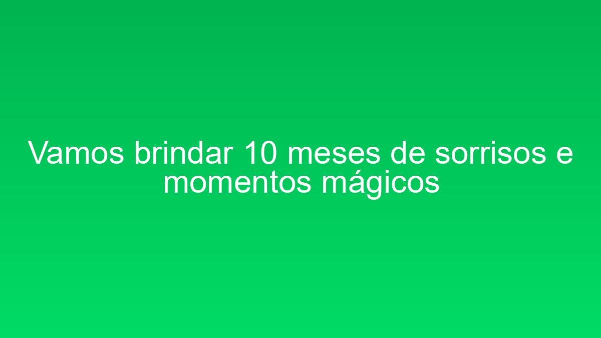 Vamos brindar 10 meses de sorrisos e momentos mágicos vamos brindar 10 meses de sorrisos e momentos magicos