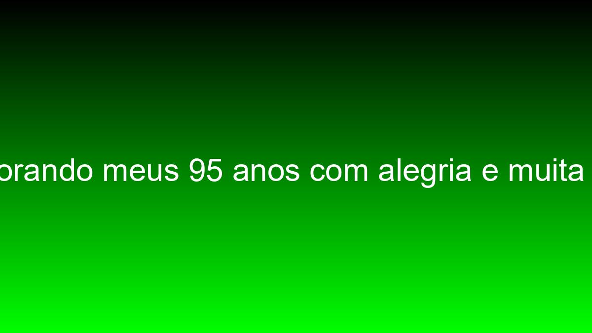 Comemorando meus 95 anos com alegria e muita gratidão comemorando meus 95 anos com alegria e muita gratidao