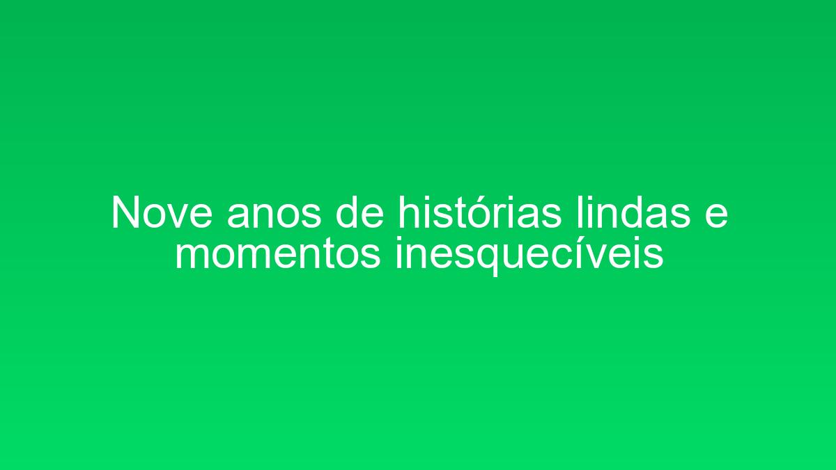 Nove anos de histórias lindas e momentos inesquecíveis nove anos de historias lindas e momentos inesqueciveis