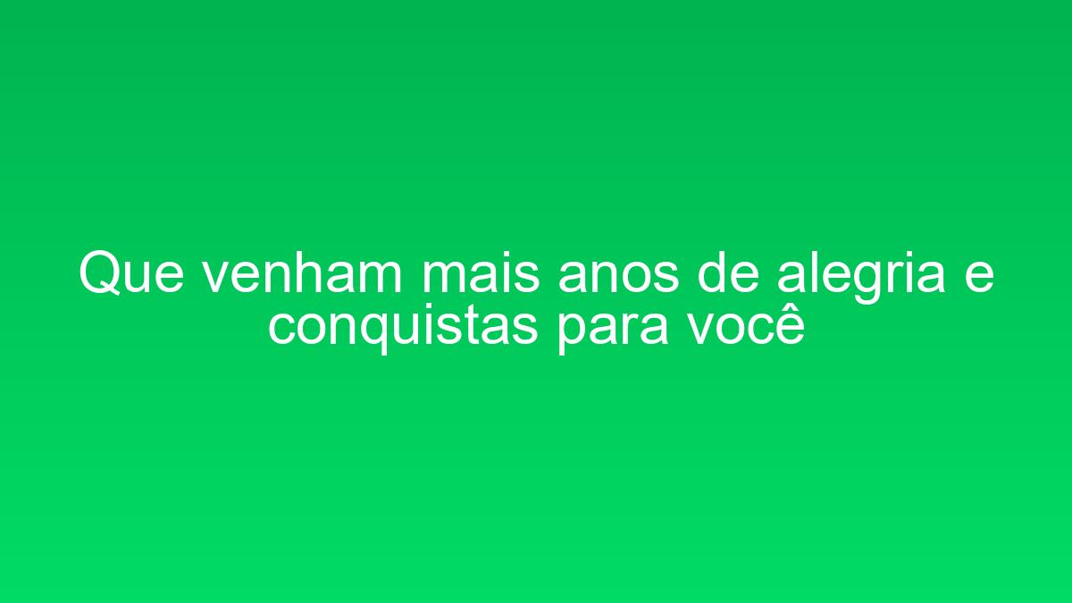 Que venham mais anos de alegria e conquistas para você que venham mais anos de alegria e conquistas para voce