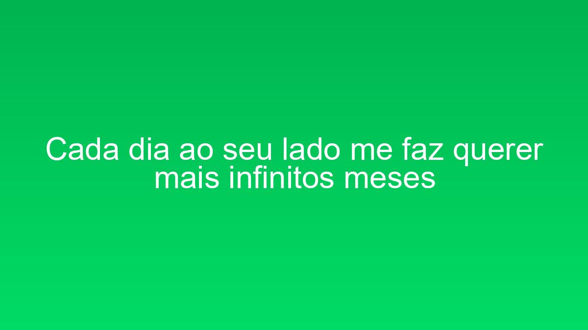 Cada dia ao seu lado me faz querer mais infinitos meses cada dia ao seu lado me faz querer mais infinitos meses