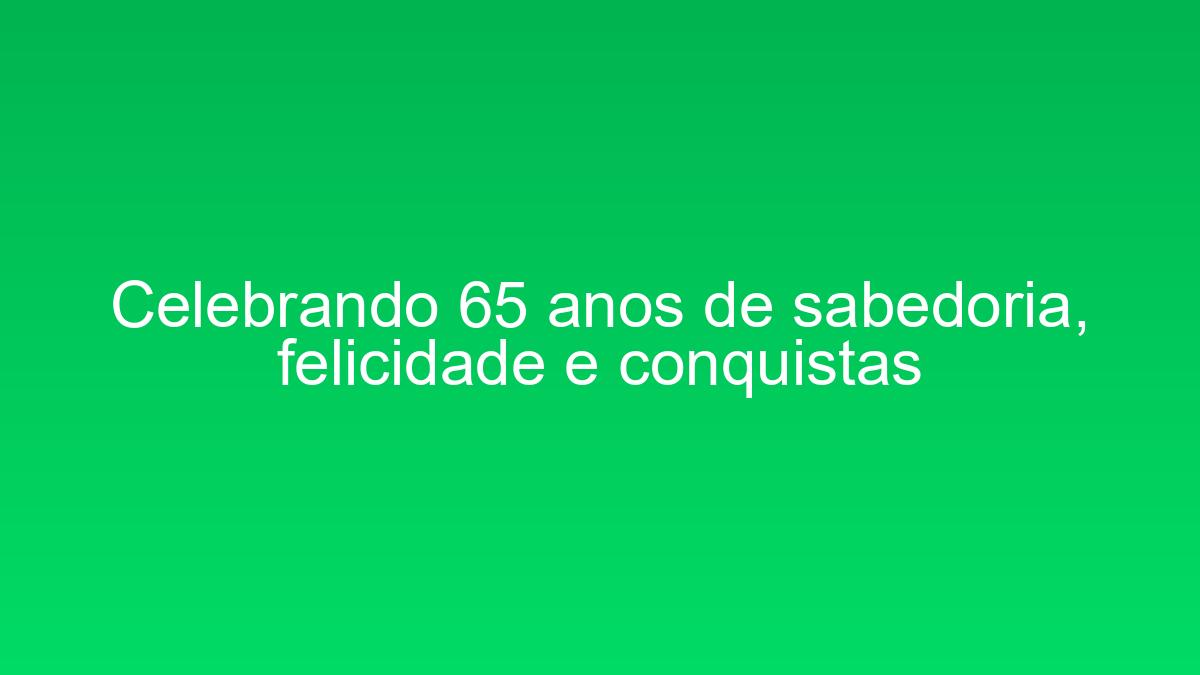 Celebrando 65 anos de sabedoria, felicidade e conquistas celebrando 65 anos de sabedoria felicidade e conquistas