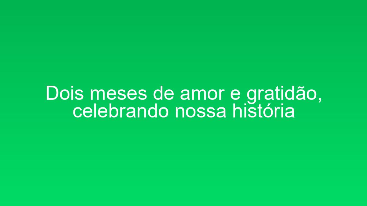 Dois meses de amor e gratidão, celebrando nossa história dois meses de amor e gratidao celebrando nossa historia