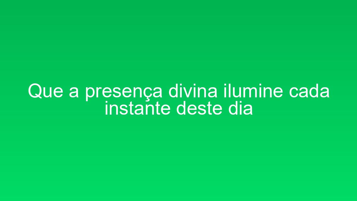 Que a presença divina ilumine cada instante deste dia que a presenca divina ilumine cada instante deste dia 1